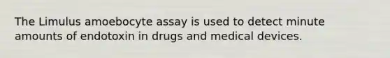 The Limulus amoebocyte assay is used to detect minute amounts of endotoxin in drugs and medical devices.