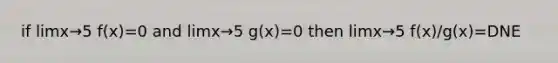 if limx→5 f(x)=0 and limx→5 g(x)=0 then limx→5 f(x)/g(x)=DNE