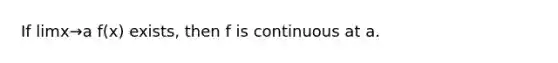 If limx→a f(x) exists, then f is continuous at a.