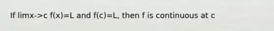 If limx->c f(x)=L and f(c)=L, then f is continuous at c