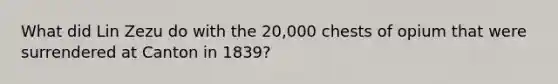 What did Lin Zezu do with the 20,000 chests of opium that were surrendered at Canton in 1839?