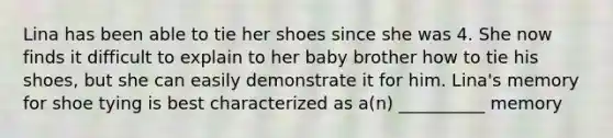 Lina has been able to tie her shoes since she was 4. She now finds it difficult to explain to her baby brother how to tie his shoes, but she can easily demonstrate it for him. Lina's memory for shoe tying is best characterized as a(n) __________ memory