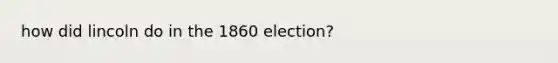 how did lincoln do in the 1860 election?