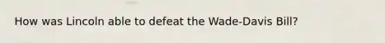 How was Lincoln able to defeat the Wade-Davis Bill?