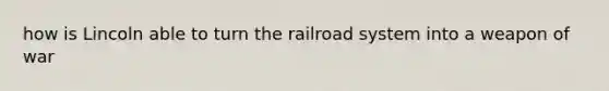 how is Lincoln able to turn the railroad system into a weapon of war