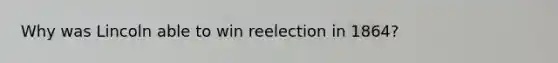 Why was Lincoln able to win reelection in 1864?
