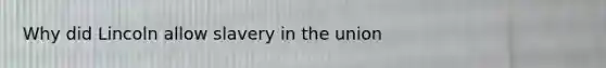 Why did Lincoln allow slavery in the union