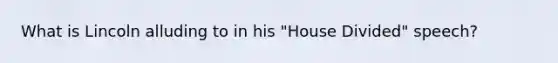 What is Lincoln alluding to in his "House Divided" speech?