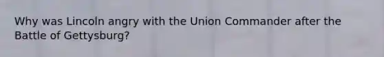 Why was Lincoln angry with the Union Commander after the Battle of Gettysburg?