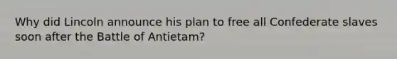 Why did Lincoln announce his plan to free all Confederate slaves soon after the Battle of Antietam?