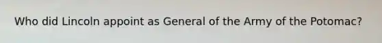 Who did Lincoln appoint as General of the Army of the Potomac?