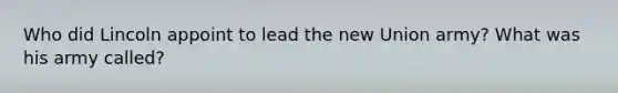 Who did Lincoln appoint to lead the new Union army? What was his army called?