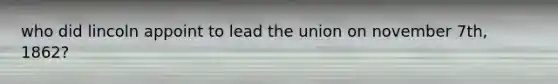 who did lincoln appoint to lead the union on november 7th, 1862?