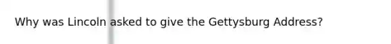 Why was Lincoln asked to give the Gettysburg Address?
