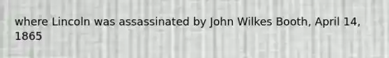 where Lincoln was assassinated by John Wilkes Booth, April 14, 1865