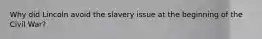 Why did Lincoln avoid the slavery issue at the beginning of the Civil War?