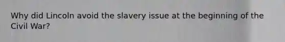 Why did Lincoln avoid the slavery issue at the beginning of the Civil War?