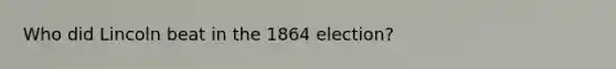 Who did Lincoln beat in the 1864 election?