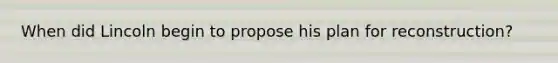 When did Lincoln begin to propose his plan for reconstruction?