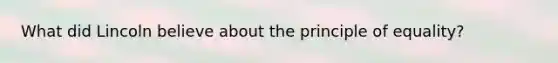 What did Lincoln believe about the principle of equality?