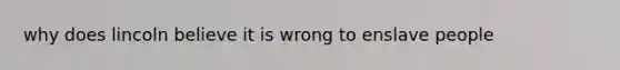 why does lincoln believe it is wrong to enslave people
