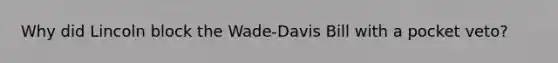 Why did Lincoln block the Wade-Davis Bill with a pocket veto?