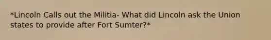 *Lincoln Calls out the Militia- What did Lincoln ask the Union states to provide after Fort Sumter?*