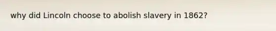 why did Lincoln choose to abolish slavery in 1862?