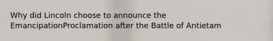 Why did Lincoln choose to announce the EmancipationProclamation after the Battle of Antietam