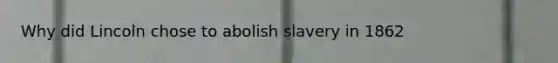 Why did Lincoln chose to abolish slavery in 1862