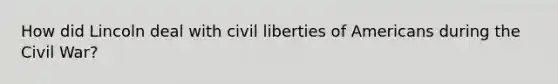 How did Lincoln deal with civil liberties of Americans during the Civil War?