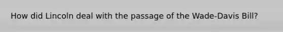 How did Lincoln deal with the passage of the Wade-Davis Bill?