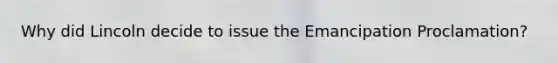 Why did Lincoln decide to issue the Emancipation Proclamation?