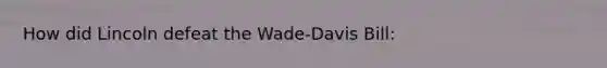 How did Lincoln defeat the Wade-Davis Bill: