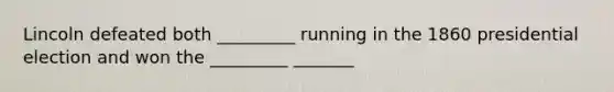 Lincoln defeated both _________ running in the 1860 presidential election and won the _________ _______