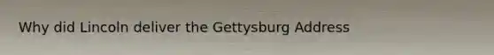 Why did Lincoln deliver the Gettysburg Address