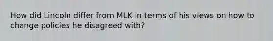 How did Lincoln differ from MLK in terms of his views on how to change policies he disagreed with?