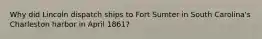 Why did Lincoln dispatch ships to Fort Sumter in South Carolina's Charleston harbor in April 1861?