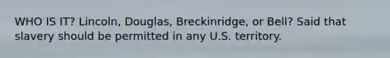 WHO IS IT? Lincoln, Douglas, Breckinridge, or Bell? Said that slavery should be permitted in any U.S. territory.