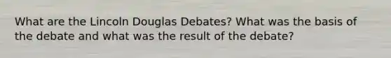 What are the Lincoln Douglas Debates? What was the basis of the debate and what was the result of the debate?