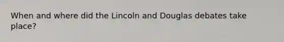 When and where did the Lincoln and Douglas debates take place?