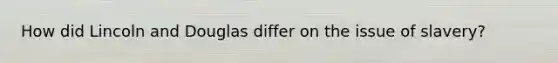 How did Lincoln and Douglas differ on the issue of slavery?