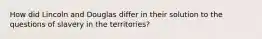 How did Lincoln and Douglas differ in their solution to the questions of slavery in the territories?