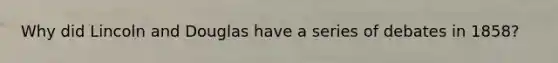 Why did Lincoln and Douglas have a series of debates in 1858?