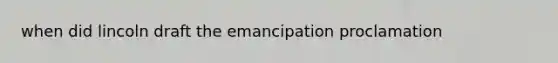 when did lincoln draft the emancipation proclamation