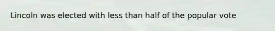 Lincoln was elected with less than half of the popular vote