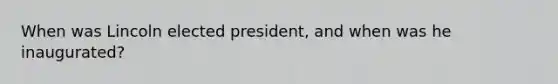 When was Lincoln elected president, and when was he inaugurated?