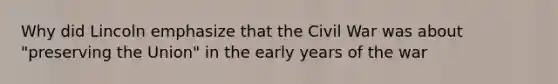 Why did Lincoln emphasize that the Civil War was about "preserving the Union" in the early years of the war