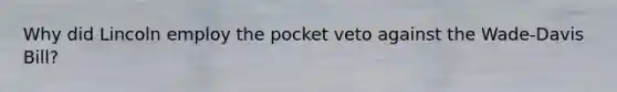Why did Lincoln employ the pocket veto against the Wade-Davis Bill?