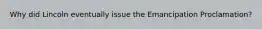 Why did Lincoln eventually issue the Emancipation Proclamation?